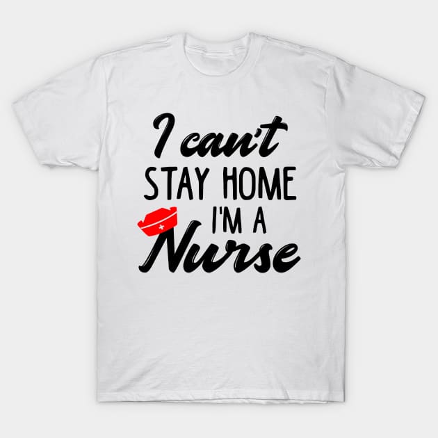 I Can't Stay Home I'm a Nurse T-Shirt by KsuAnn